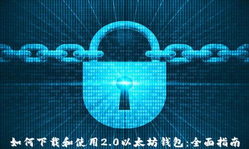 如何下载和使用2.0以太坊钱包:全面指南