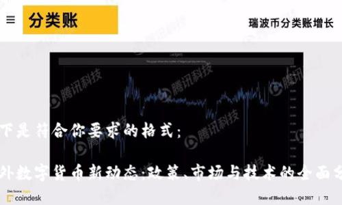 以下是符合你要求的格式:
国外数字货币新动态:政策、市场与技术的全面分析