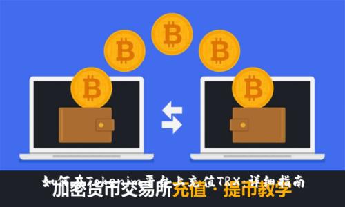 如何在Tokenim平台上充值TRX:详细指南