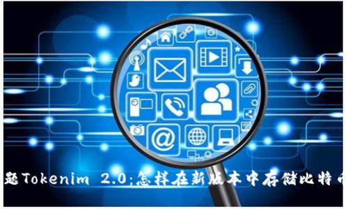 biaso题Tokenim 2.0:怎样在新版本中存储比特币BTC?