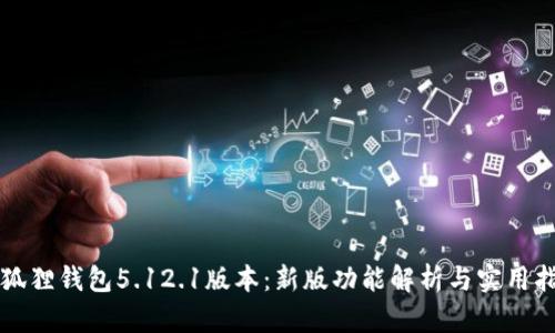 小狐狸钱包5.12.1版本:新版功能解析与实用指南