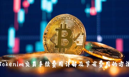 Tokenim交易手续费用详解及节省费用的方法