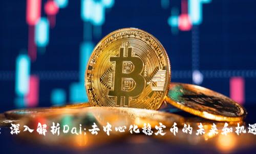 : 深入解析Dai:去中心化稳定币的未来和机遇