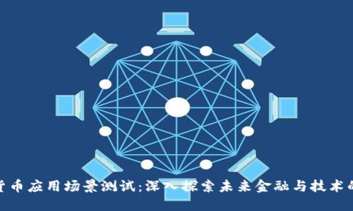 数字货币应用场景测试:深入探索未来金融与技术的融合