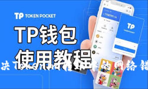如何解决Tokenim转账中的网络错误问题