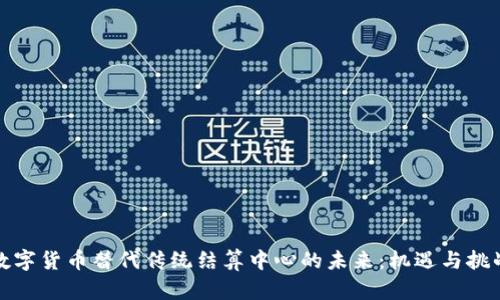 数字货币替代传统结算中心的未来:机遇与挑战