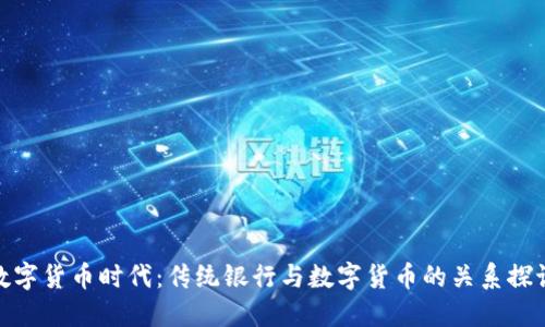 数字货币时代:传统银行与数字货币的关系探讨