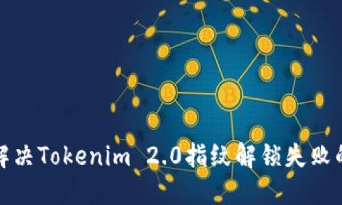 如何解决Tokenim 2.0指纹解锁失败的问题