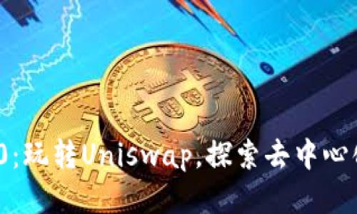 TokenIM 2.0:玩转Uniswap,探索去中心化交易的未来
