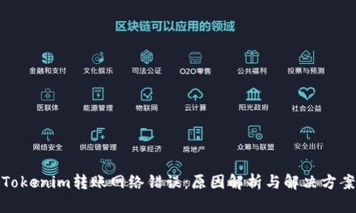 Tokenim转账网络错误:原因解析与解决方案