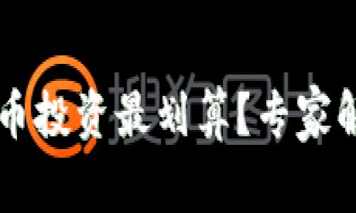 用什么数字货币投资最划算?专家解读与市场分析