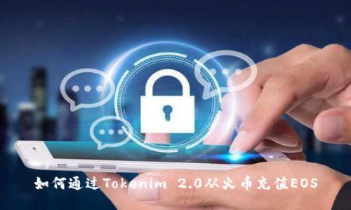如何通过Tokenim 2.0从火币充值EOS