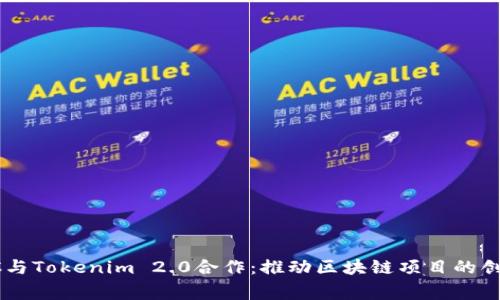 题目:KNC与Tokenim 2.0合作:推动区块链项目的创新与共赢
