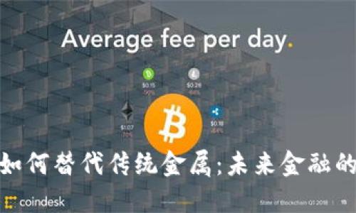 数字货币如何替代传统金属：未来金融的变革之路