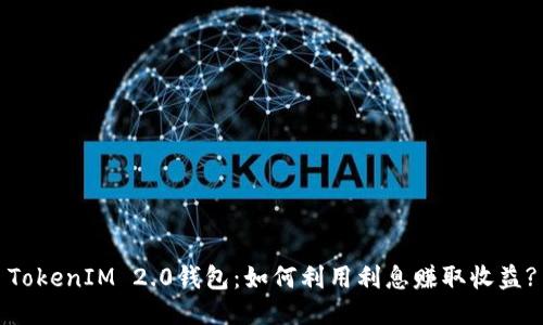 TokenIM 2.0钱包:如何利用利息赚取收益?