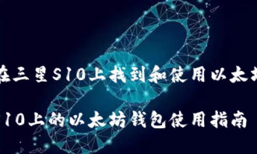 如何在三星S10上找到和使用以太坊钱包
三星S10上的以太坊钱包使用指南