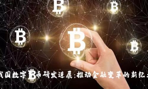 我国数字货币研发进展:推动金融变革的新纪元