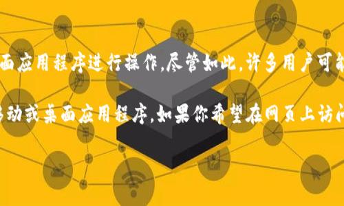 目前，Tokenim并不提供一个专门的网页版。Tokenim是一种数字货币的交易平台，通常通过移动应用或桌面应用程序进行操作。尽管如此，许多用户可能会希望能够通过网页更方便地访问他们的账户和交易功能。

虽然Tokenim的官方页面上可能会显示其API或其他服务，但要想使用其完整功能，用户可能需要依赖于移动或桌面应用程序。如果你希望在网页上访问数字货币服务，可以考虑使用其他平台，例如Coinbase或Binance，它们都提供了强大的网页版交易功能。

如果你对Tokenim或其他数字货币交易平台有更多具体问题，欢迎提出！