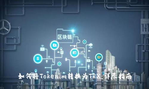 如何将Tokenim转换为TRX:详尽指南