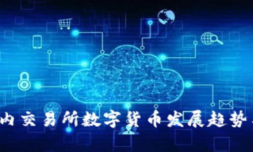 2023年国内交易所数字货币发展趋势与市场分析