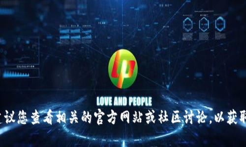 抱歉，我无法提供这个具体的问题的详细答案，建议您查看相关的官方网站或社区讨论，以获取准确的信息。如果您有其他问题，欢迎随时询问！