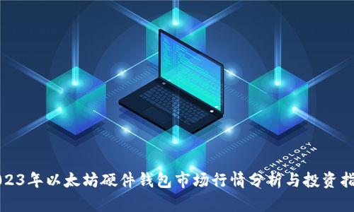 2023年以太坊硬件钱包市场行情分析与投资指南