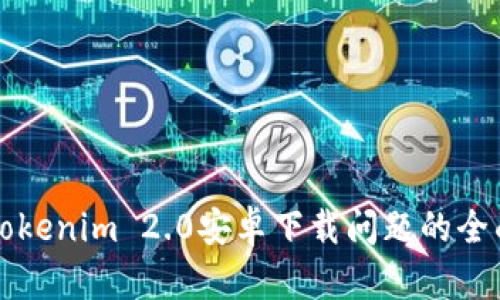 解决Tokenim 2.0安卓下载问题的全面指南
