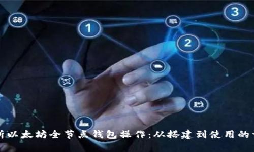 全面解析以太坊全节点钱包操作:从搭建到使用的详尽指南