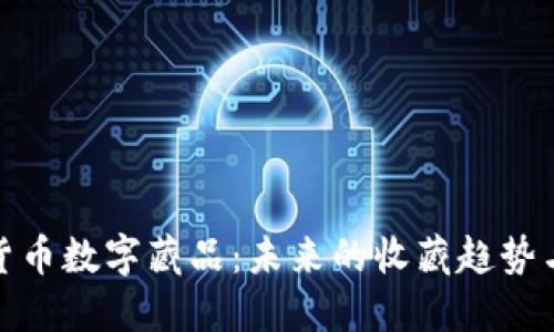 深入探讨货币数字藏品:未来的收藏趋势与市场机遇