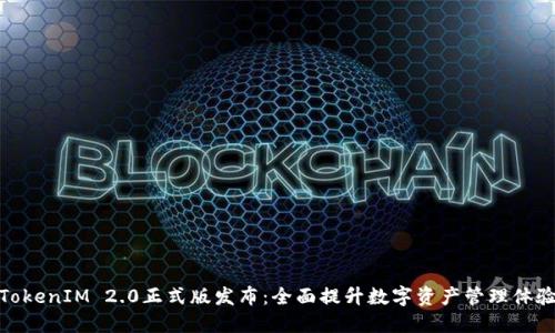TokenIM 2.0正式版发布：全面提升数字资产管理体验