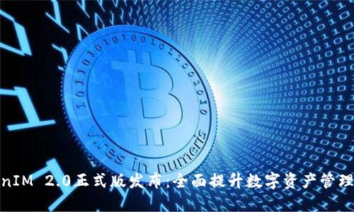 TokenIM 2.0正式版发布：全面提升数字资产管理体验