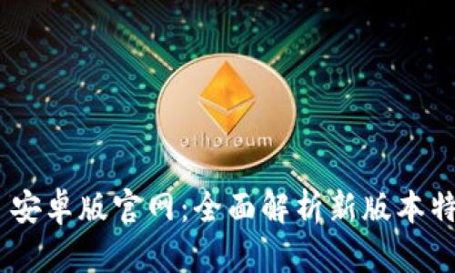 Tokenim 2.0 安卓版官网:全面解析新版本特色与用户体验