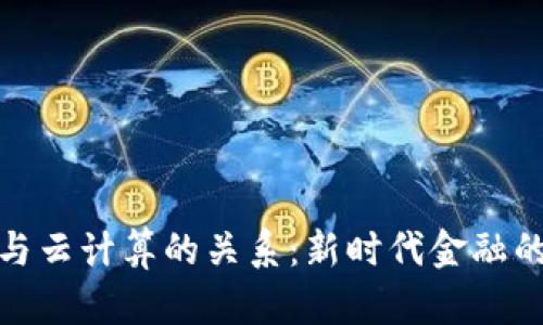 数字货币与云计算的关系:新时代金融的技术基石