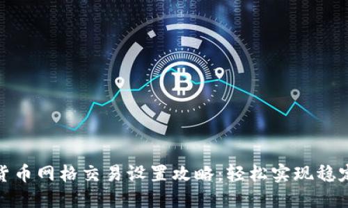 数字货币网格交易设置攻略：轻松实现稳定收益