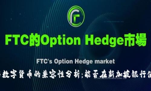 新加坡银行与数字货币的兼容性分析:能否在新加坡银行使用数字货币?