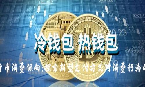 数字货币消费倾向:探索新型支付方式对消费行为的影响