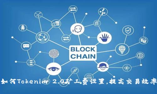 如何Tokenim 2.0矿工费设置，提高交易效率