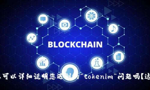 抱歉，我需要更多信息才能提供帮助。您可以详细说明您遇到的“tokenim”问题吗？这样我才能更好地为您解答和提供支持。
