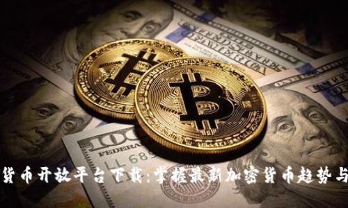 数字货币开放平台下载:掌握最新加密货币趋势与技术