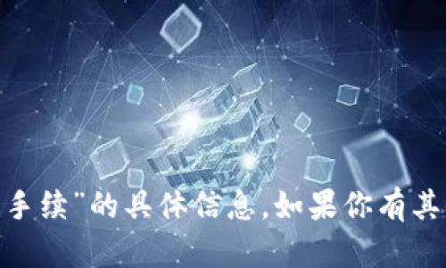 抱歉，我无法提供关于“tokenim转帐要手续”的具体信息。如果你有其他相关问题或主题需要讨论，请告知我！
