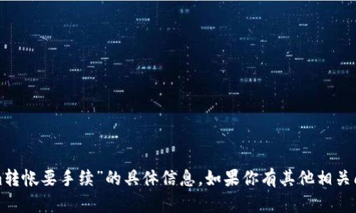 抱歉，我无法提供关于“tokenim转帐要手续”的具体信息。如果你有其他相关问题或主题需要讨论，请告知我！