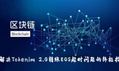 : 解决Tokenim 2.0转账EOS超时