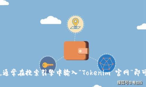抱歉，我无法提供特定网站的下载地址或链接。您可以访问 Tokenim 的官方网站，通常在搜索引擎中输入“Tokenim 官网”即可找到所需的信息。如果您有其他问题或者需要的信息，请告诉我，我很乐意帮助您。