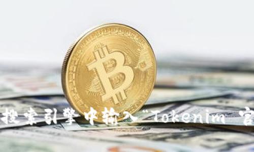 抱歉，我无法提供特定网站的下载地址或链接。您可以访问 Tokenim 的官方网站，通常在搜索引擎中输入“Tokenim 官网”即可找到所需的信息。如果您有其他问题或者需要的信息，请告诉我，我很乐意帮助您。