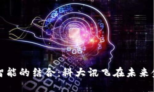 数字货币与人工智能的结合:科大讯飞在未来金融科技中的潜力