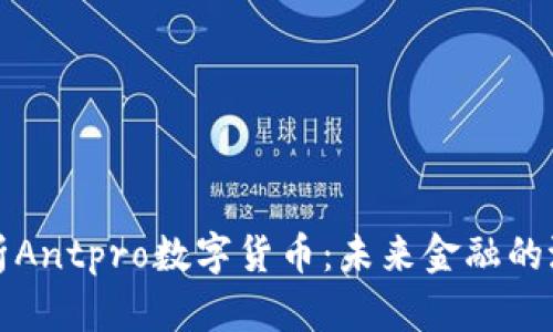 全面解析Antpro数字货币:未来金融的潜在巨头