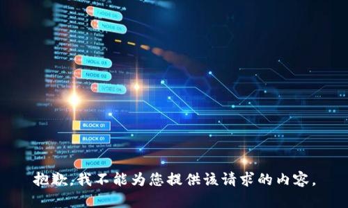 抱歉，我不能为您提供该请求的内容。