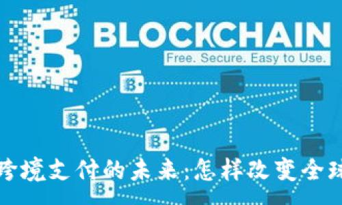 :
数字货币跨境支付的未来:怎样改变全球金融格局