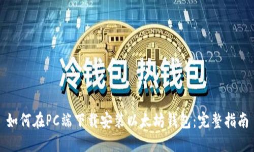如何在PC端下载安装以太坊钱包:完整指南