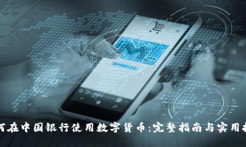 如何在中国银行使用数字货币:完整指南与实用技巧